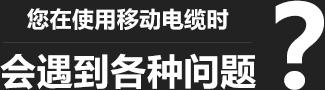 您在使用移動(dòng)柔性電纜時(shí)，會(huì)遇到各種問(wèn)題？